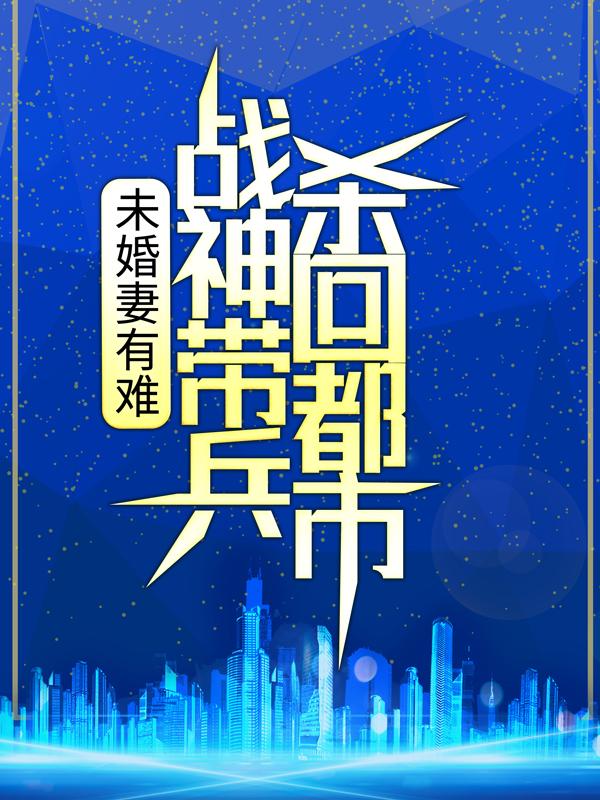 未婚妻有难，战神带兵杀回都市！罗杀少杰杨少杰杨世雄，未婚妻有难，战神带兵杀回都市！小说免费阅读