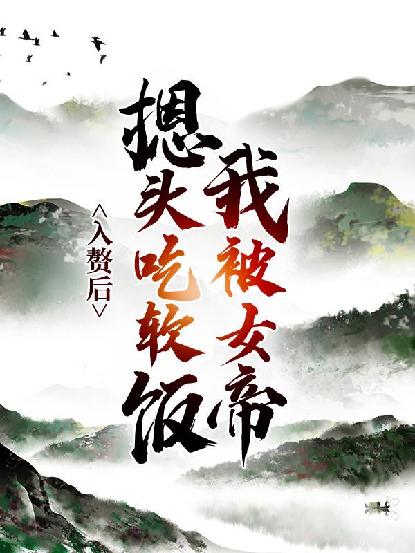 入赘后，我被女帝摁头吃软饭小说，入赘后，我被女帝摁头吃软饭免费阅读