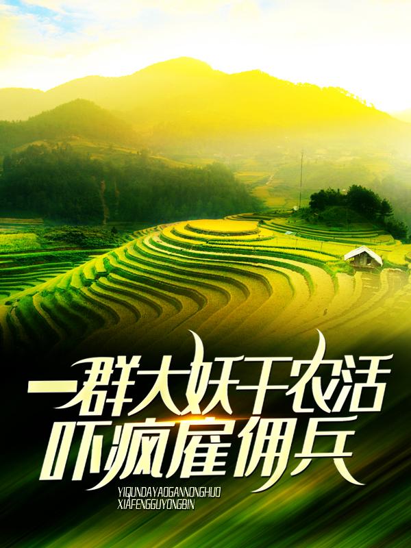 已完结小说《一群大妖干农活，吓疯雇佣兵》在线全文阅读