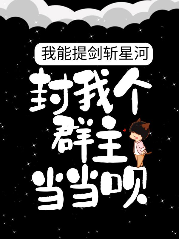 主角比奈张张三丰蛭子影胤小说我能提剑斩星河，封我个群主当当呗！免费阅读