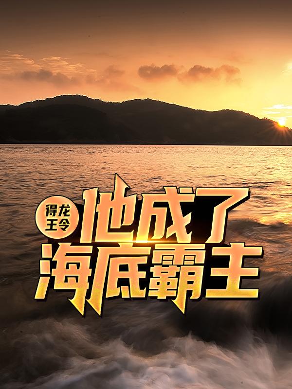 得龙王令，他成了海底霸主小说，得龙王令，他成了海底霸主方明许菲菲