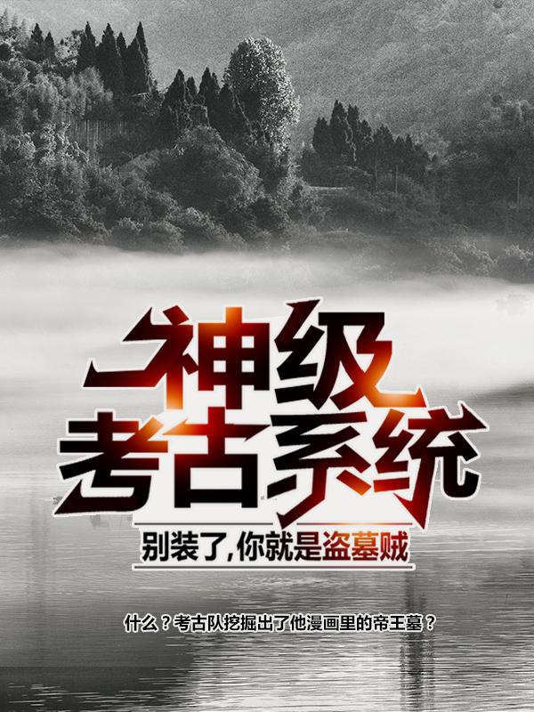 《神级考古系统：别装了，你就是盗墓贼》小说全文在线试读，《神级考古系统：别装了，你就是盗墓贼》最新章节目录-推书帮