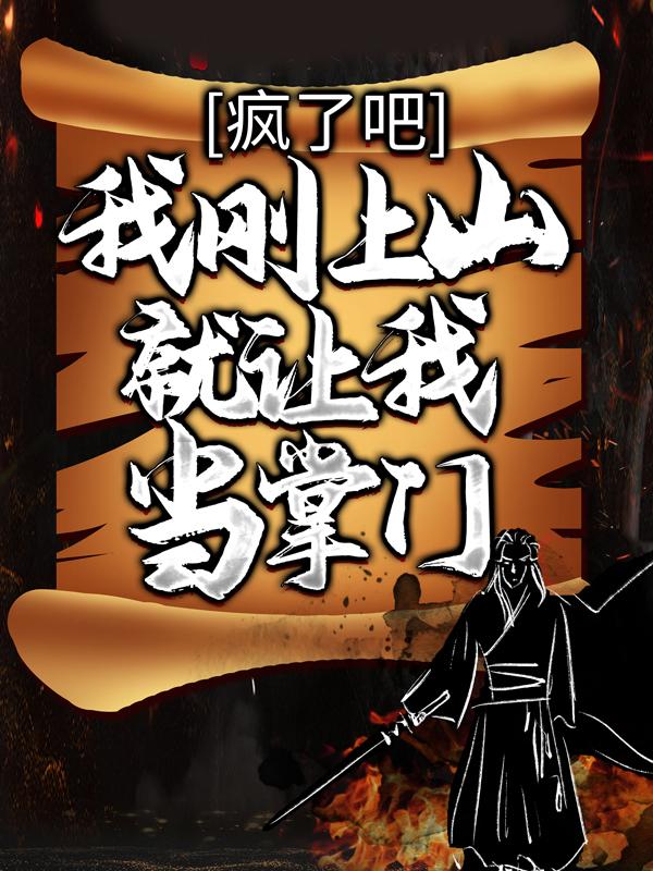 完整版《疯了吧，我刚上山就让我当掌门？》免费阅读-经典文学