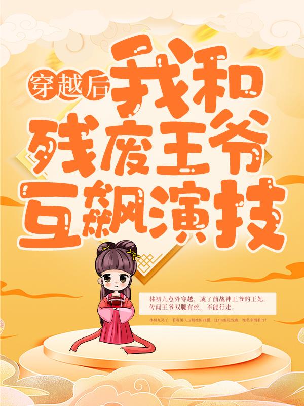 穿越后，我和残废王爷互飙演技免费阅读，穿越后，我和残废王爷互飙演技全文在线阅读