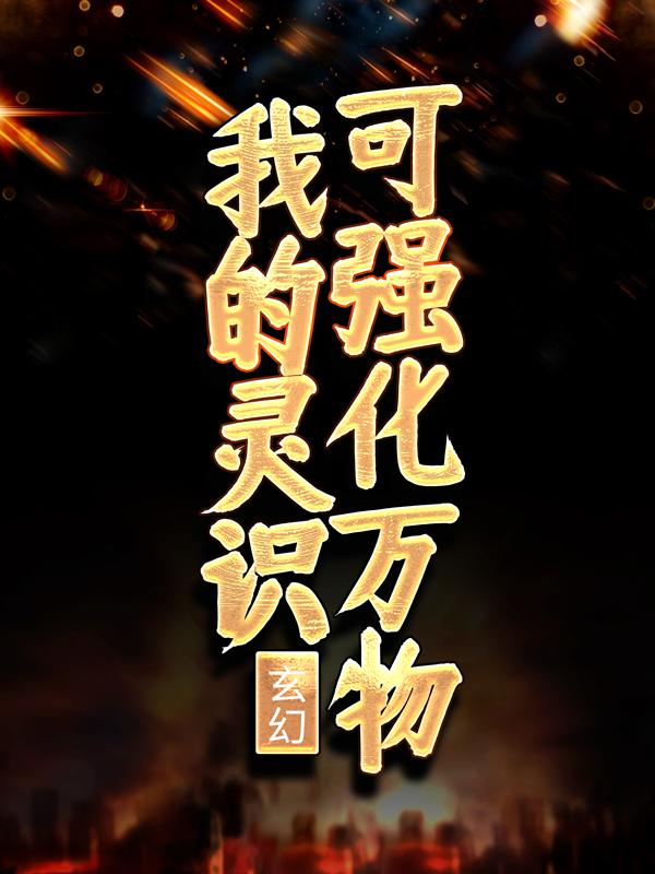 男女主人公周啸小说玄幻：我的灵识可强化万物全文免费阅读
