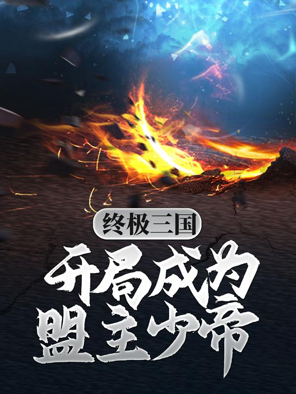 终极三国：开局成为盟主少帝小说免费资源，终极三国：开局成为盟主少帝在线阅读