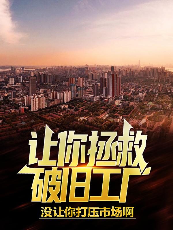 《让你拯救破旧工厂，没让你打压市场啊》小说全文在线试读，《让你拯救破旧工厂，没让你打压市场啊》最新章节目录-书格格
