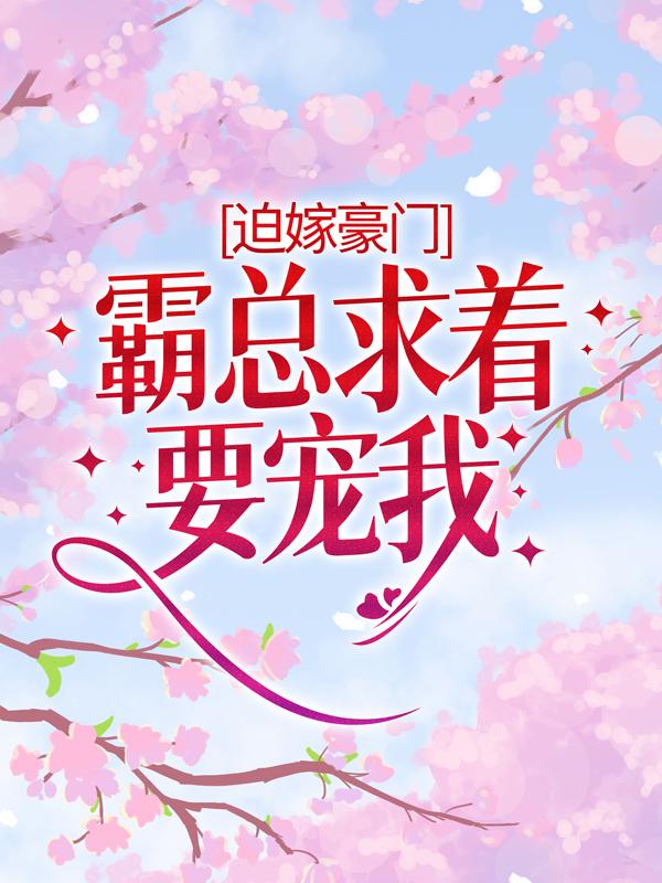 完整版《迫嫁豪门：霸总求着要宠我》全章节阅读-经典文学