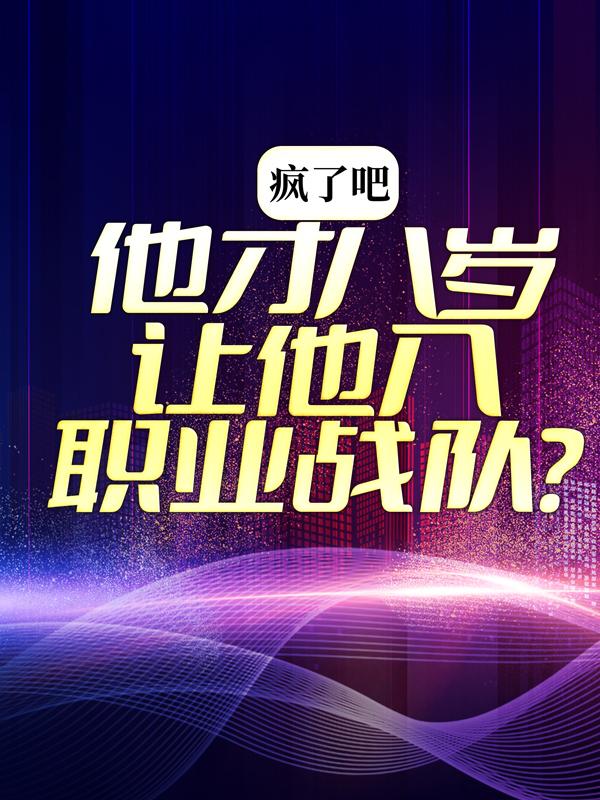 疯了吧，他才八岁你让他入职业战队？最新章节，疯了吧，他才八岁你让他入职业战队？免费阅读-读书翁