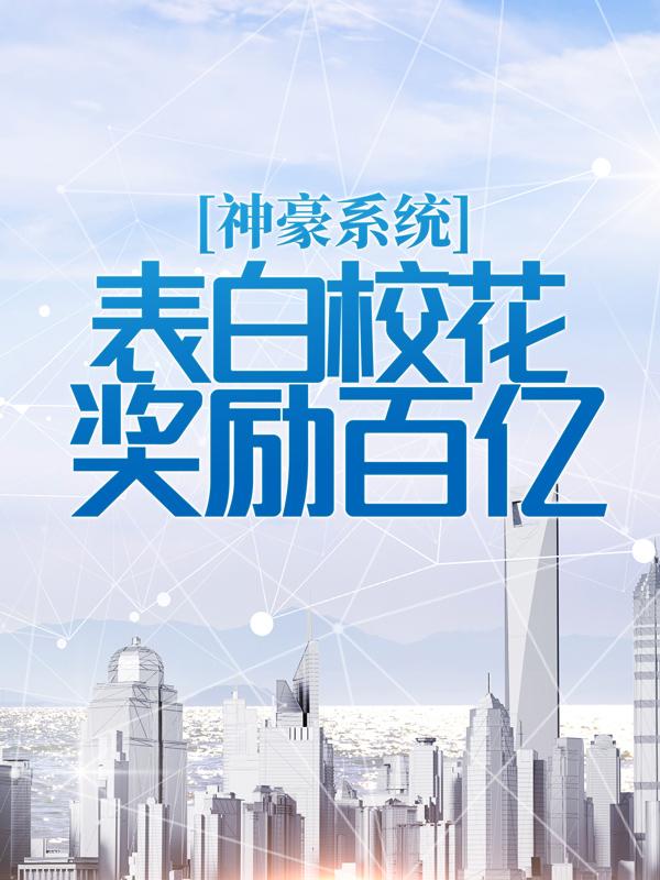 神豪系统：表白校花奖励百亿小说，神豪系统：表白校花奖励百亿江牧野-经典文学