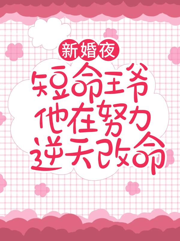 新婚夜，短命王爷他在努力逆天改命（砚池池）在线免费阅读-经典文学