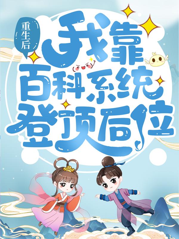 完整版《重生后，我靠百科系统登顶后位》在线免费阅读-书格格