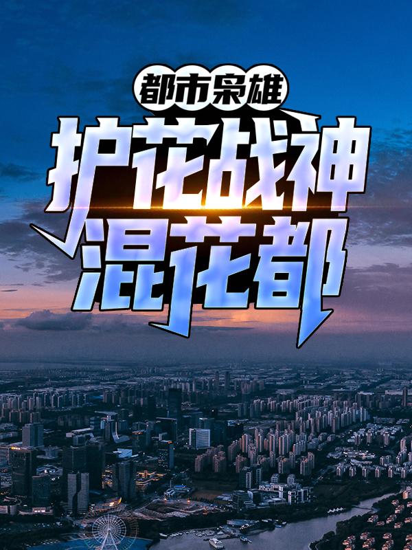 完整版《都市枭雄：护花战神混花都》全文阅读