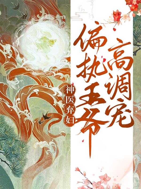 求《神医弃妇，偏执王爷高调宠》小说免费阅读资源