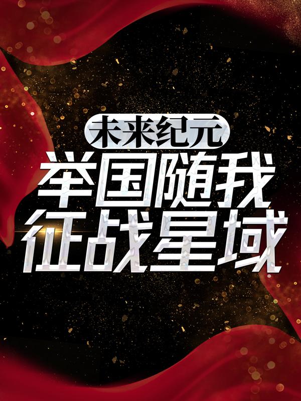 未来纪元：举国随我征战星域！最新章节，未来纪元：举国随我征战星域！免费阅读-优文网
