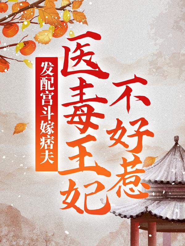 发配宫斗嫁痞夫，医毒王妃不好惹最新章节，发配宫斗嫁痞夫，医毒王妃不好惹免费阅读