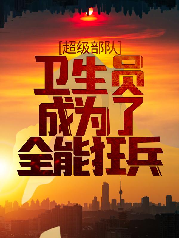 超级部队：卫生员成为全能了狂兵最新章节，超级部队：卫生员成为全能了狂兵全文在线阅读-优文网