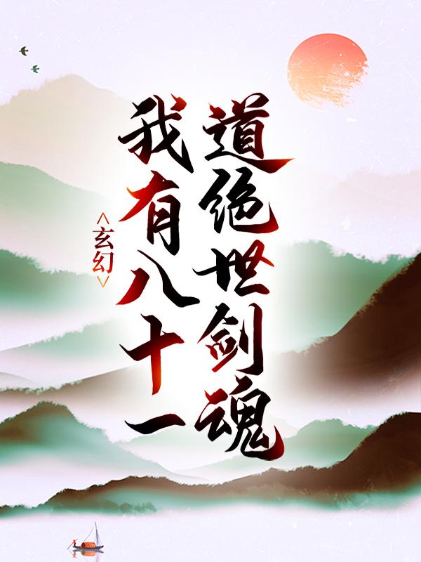 已完结小说《玄幻：我有八十一道绝世剑魂》全文免费阅读