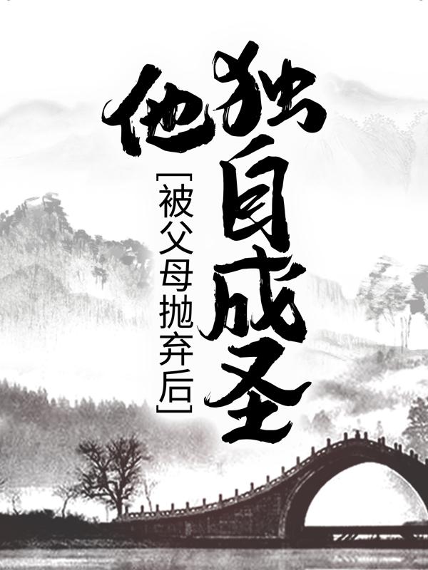 求被父母抛弃后，他独自成圣小说免费资源