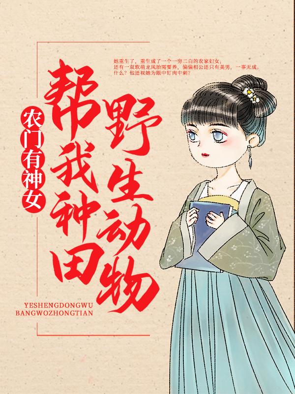 农门有神女：野生动物帮我种田小说阅读，农门有神女：野生动物帮我种田完整版