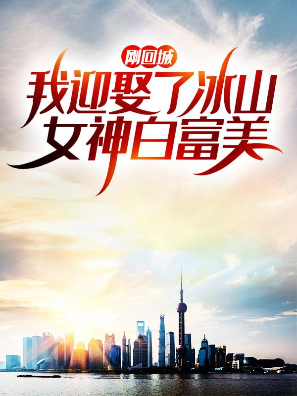 刚回城，我迎娶了冰山女神白富美小说完整版全文免费阅读-优文网