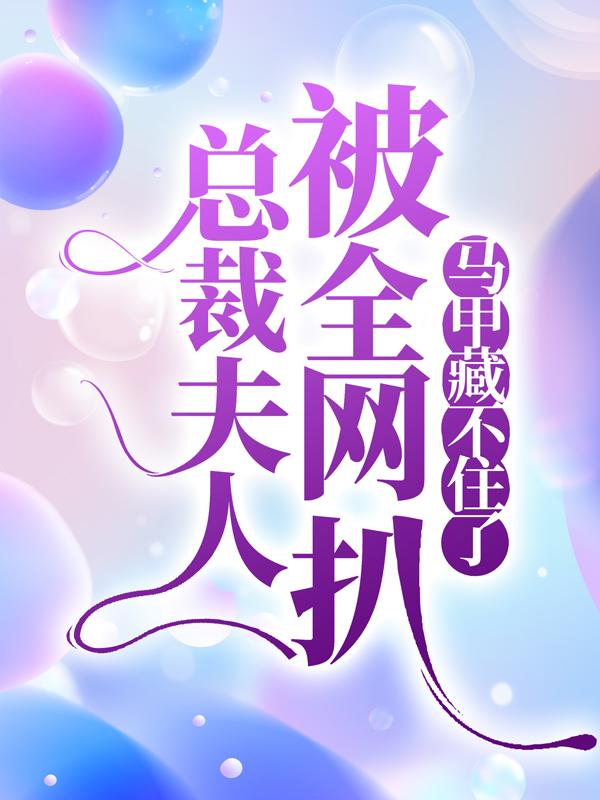 小说《总裁夫人被全网扒，马甲藏不住了》全文阅读