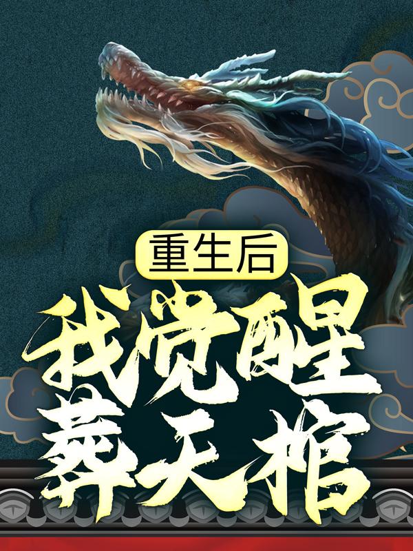 重生后，我觉醒葬天棺小说，重生后，我觉醒葬天棺最新章节