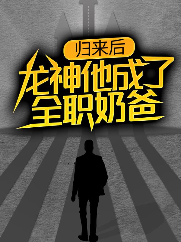 已完结小说《归来后，龙神他成了全职奶爸》全文免费阅读-优文网
