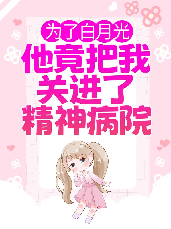 为了白月光，他竟把我关进了精神病院慕雅霍祁寒霍湘，为了白月光，他竟把我关进了精神病院在线无弹窗阅读-经典文学