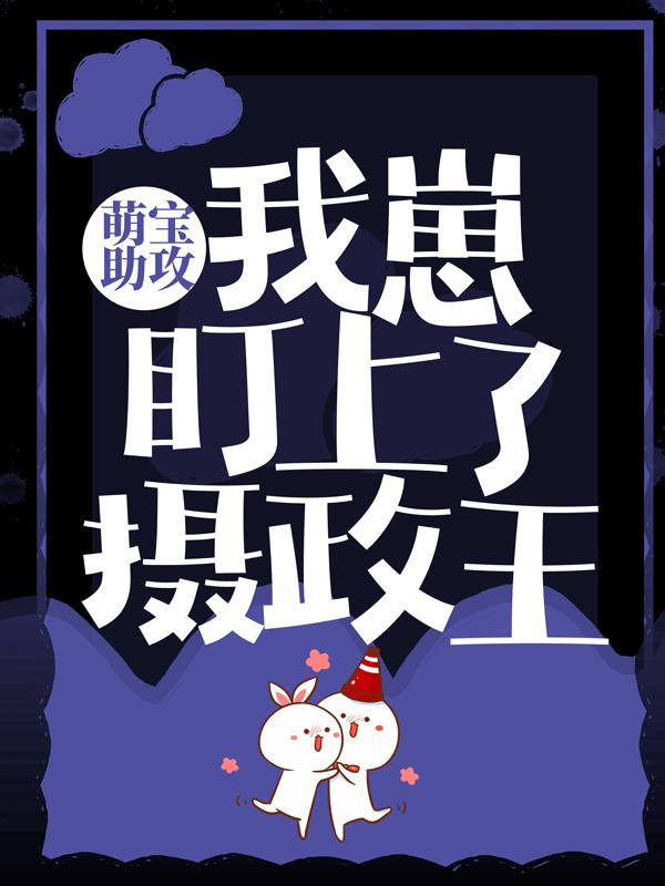 完整版《萌宝助攻：我崽盯上了摄政王》全文阅读
