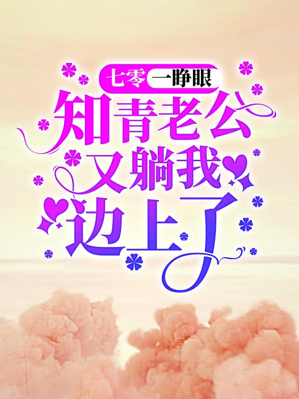 已完结小说《七零：一睁眼，知青老公又躺我边上了》在线全文阅读