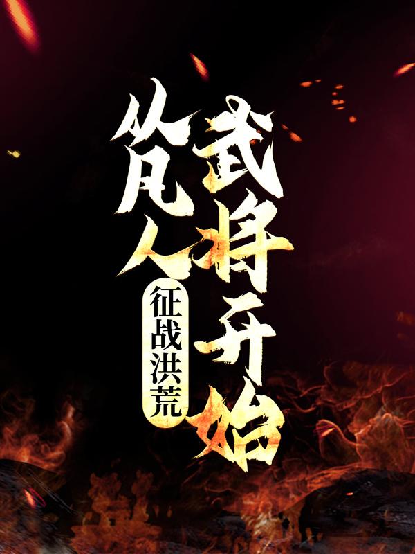 完整版《征战洪荒：从凡人武将开始》章节目录在线阅读-优文网