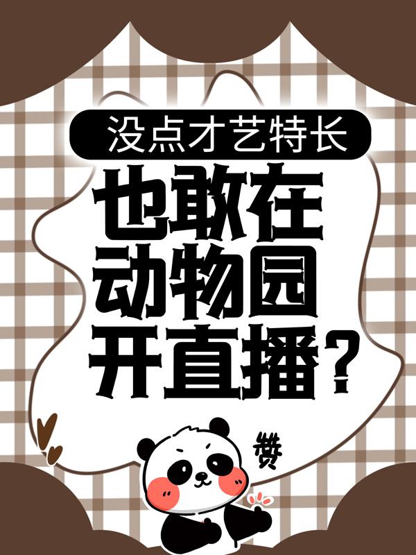 求没点才艺特长，也敢在动物园开直播？小说免费资源-经典文学