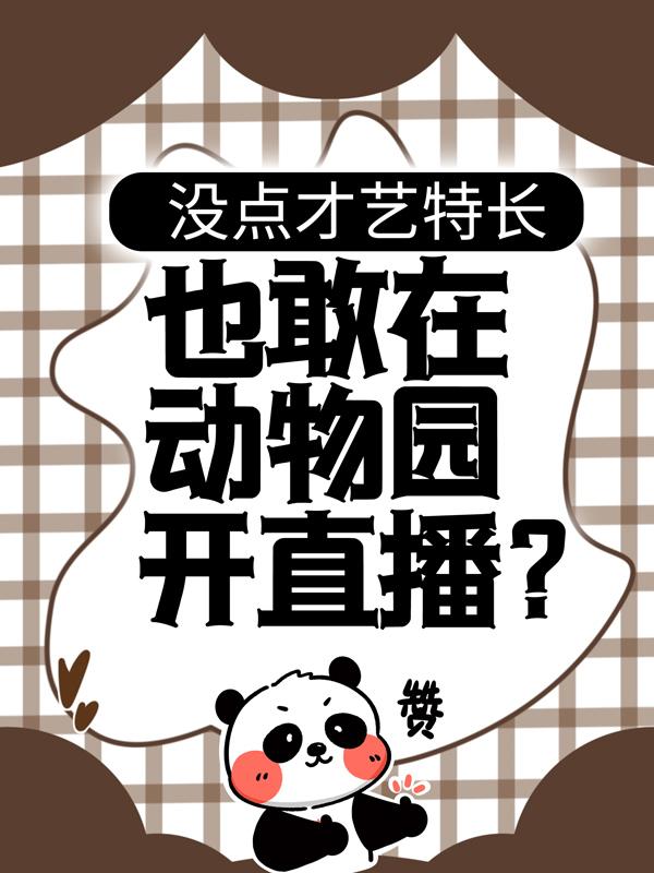 已完结小说《没点才艺特长，也敢在动物园开直播？》最新章节