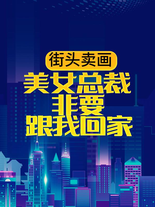 街头卖画，美女总裁非要跟我回家小说，街头卖画，美女总裁非要跟我回家最新章节-优文网