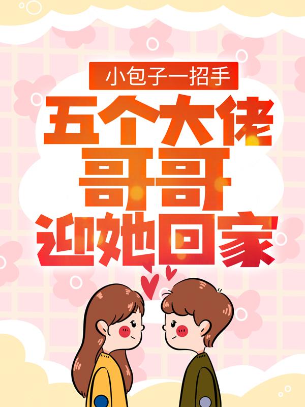 小包子一招手，五个大佬哥哥迎她回家小说，小包子一招手，五个大佬哥哥迎她回家在线阅读-经典文学