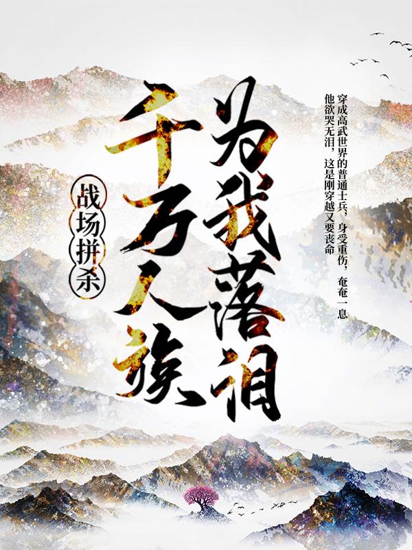 完整版《战场拼杀，千万人族为我落泪》全章节阅读-经典文学