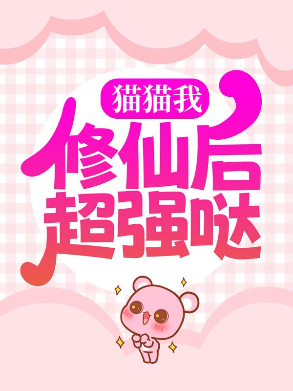 《猫猫我，修仙后超强哒！》全集免费在线阅读（孙象孙苏绮罗）