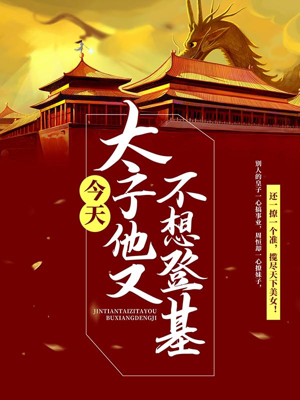 今天太子他又不想登基免费阅读，今天太子他又不想登基章节目录-优文网