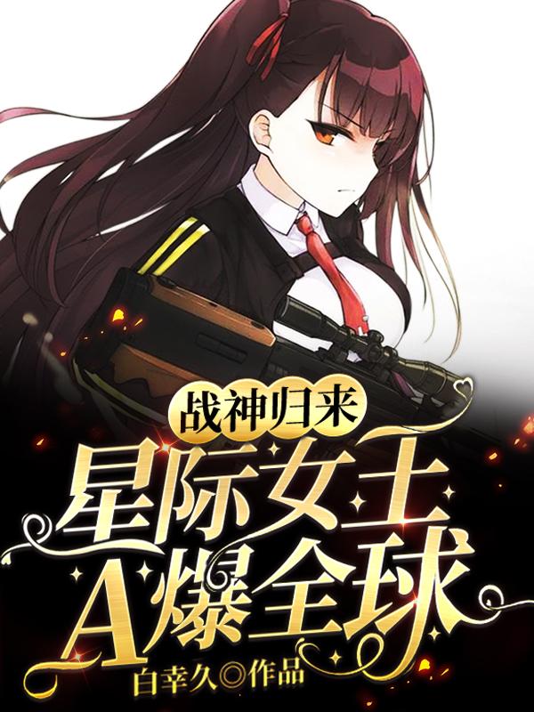 战神归来，星际女王A爆全球最新章节，战神归来，星际女王A爆全球免费阅读