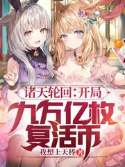 诸天轮回：开局九万亿枚复活币小说，诸天轮回：开局九万亿枚复活币苏阳来生爱