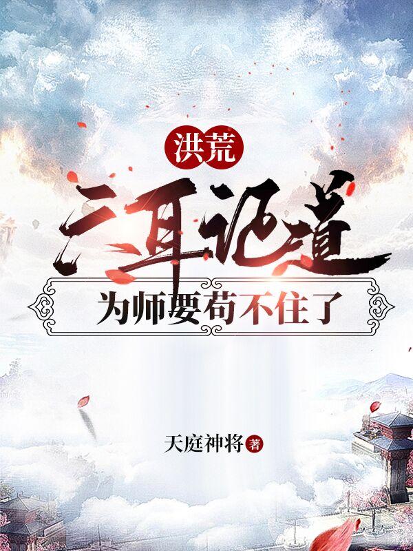 小说《洪荒：六耳证道，为师要苟不住了》全文免费阅读