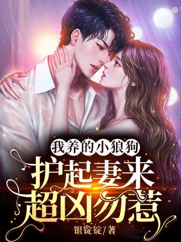 我养的小狼狗，护起妻来超凶勿惹