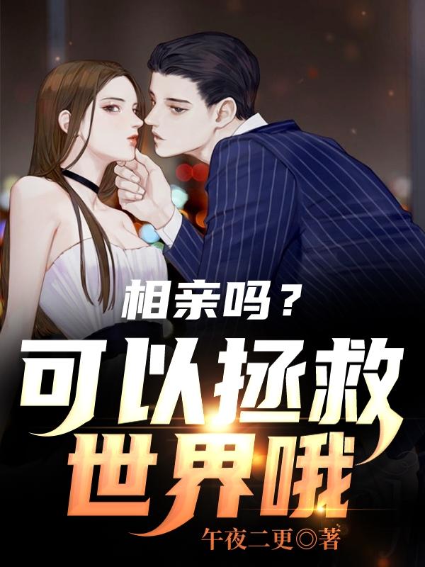小说《相亲吗？可以拯救世界哦》全文免费阅读-优文网