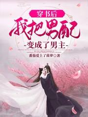 小说《穿书后，我把男配变成了男主》在线全文阅读