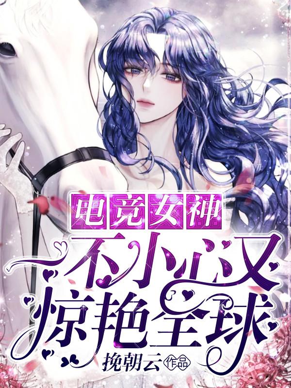 《电竞女神：一不小心又惊艳全球》小说主角萧初妩裴临楚全文章节免费在线阅读-优文网