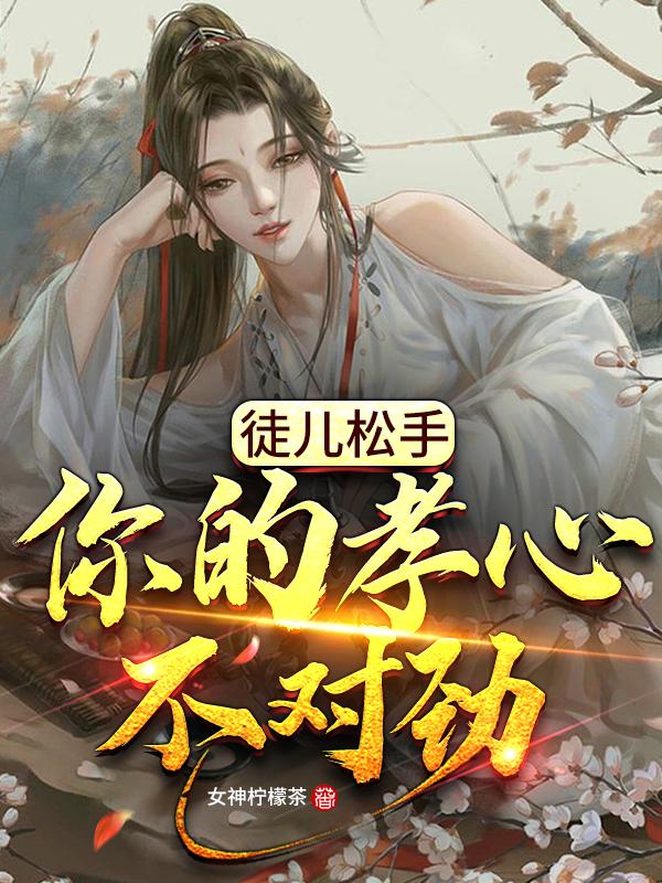 徒儿松手,你的孝心不对劲!