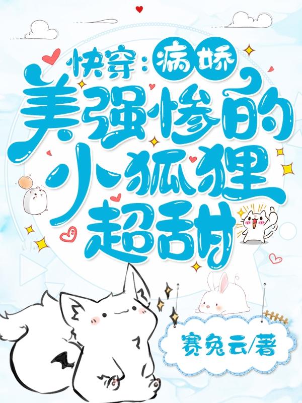快穿：病娇美强惨的小狐狸超甜小说，快穿：病娇美强惨的小狐狸超甜狐白霍玉霍哥