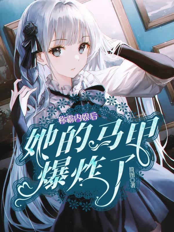称霸内娱后：她的马甲爆炸了蓝浅苏晓，称霸内娱后：她的马甲爆炸了在线无弹窗阅读-经典文学