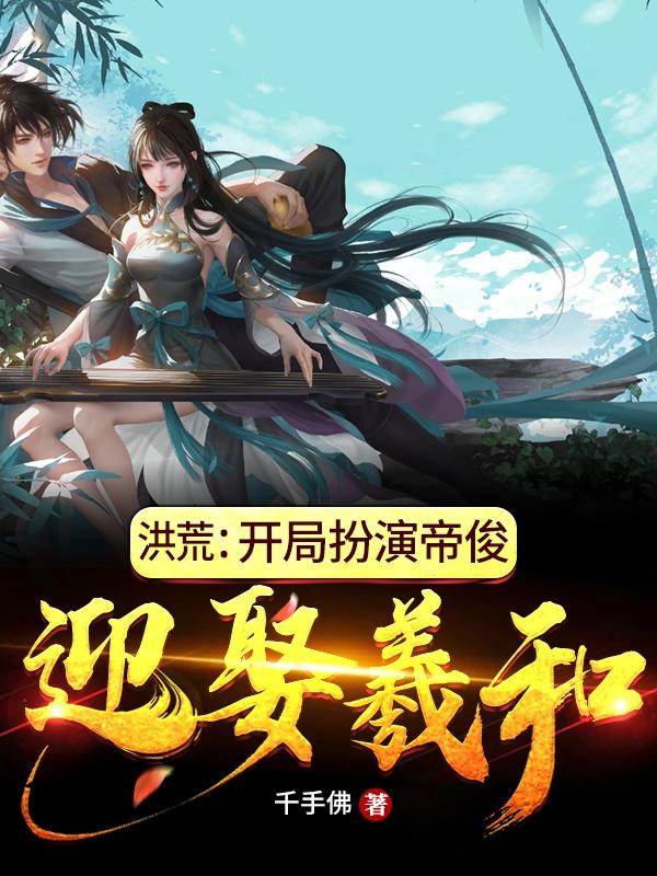洪荒：开局扮演帝俊，迎娶羲和准提帝俊道友，洪荒：开局扮演帝俊，迎娶羲和小说免费阅读
